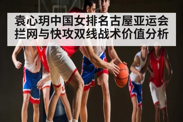 袁心玥中国女排名古屋亚运会拦网与快攻双线战术价值分析 | kaiyun